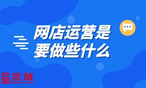 网店运营包括哪些方面的，网店运营包括什么？